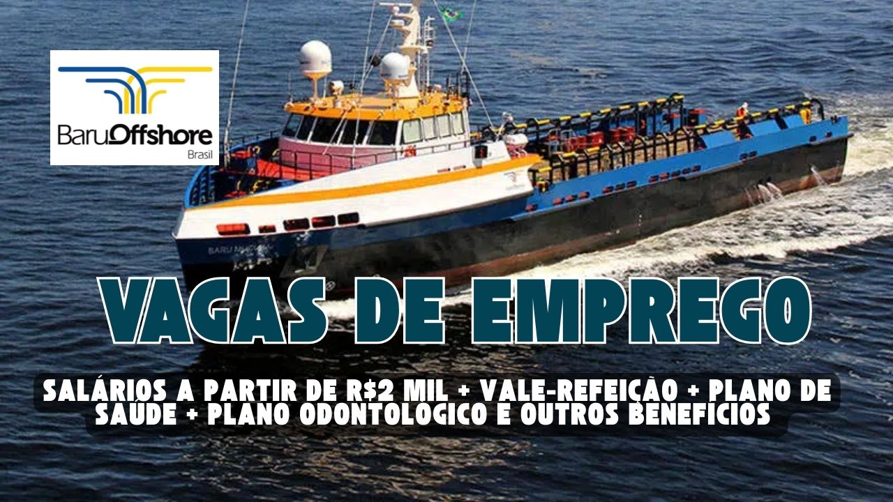 VAGAS DE EMPREGO na Baru Offshore com salários a partir de R$2 mil + vale-refeição + plano de saúde +  plano odontológico e outros benefícios; Oportunidades para marinheiro de convés, taifeiro e mais