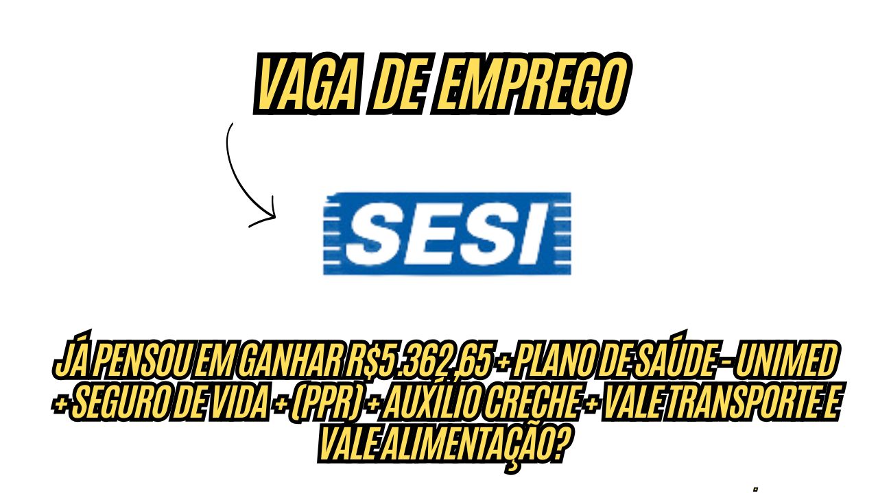Já pensou em ganhar R$5.362,65 + Plano de Saúde - UNIMED + Seguro de Vida + (PPR) + auxílio creche + vale transporte e vale alimentação? O SESI abre processo seletivo, veja como participar 