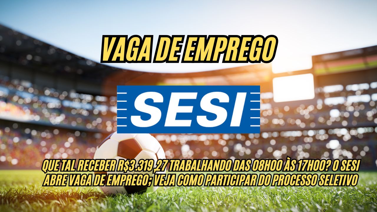 Que tal receber R$3.319,27 trabalhando das 08h00 às 17h00? O Sesi abre vaga de emprego; Veja como participar do processo seletivo