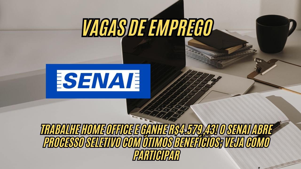 Trabalhe home office e ganhe R$4.579,43! O SENAI abre processo seletivo com ótimos benefícios; Veja como participar