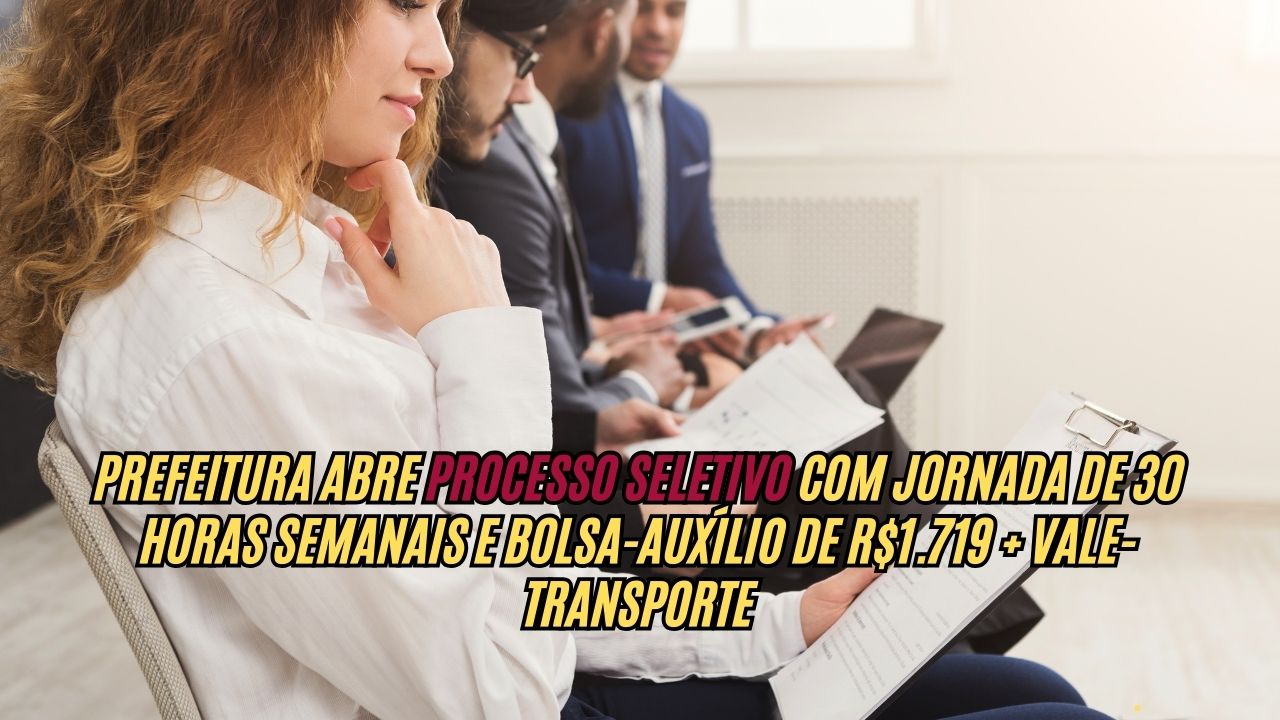 Prefeitura abre processo seletivo, com jornada de 30 horas semanais e bolsa-auxílio de R$1.719 + vale-transporte: Confira os detalhes e como participar 
