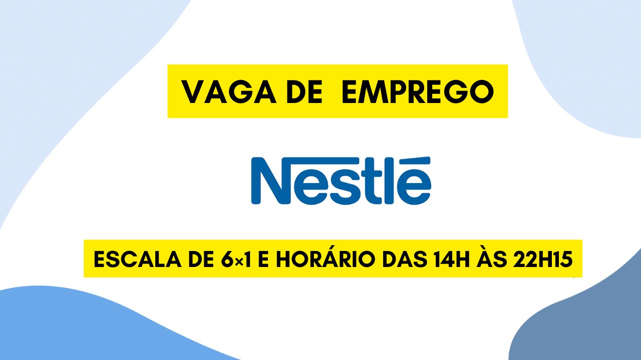 A Nestlé está contratando! Vaga de emprego com escala de 6×1 e horário das 14h às 22h15; Veja como se candidatar 