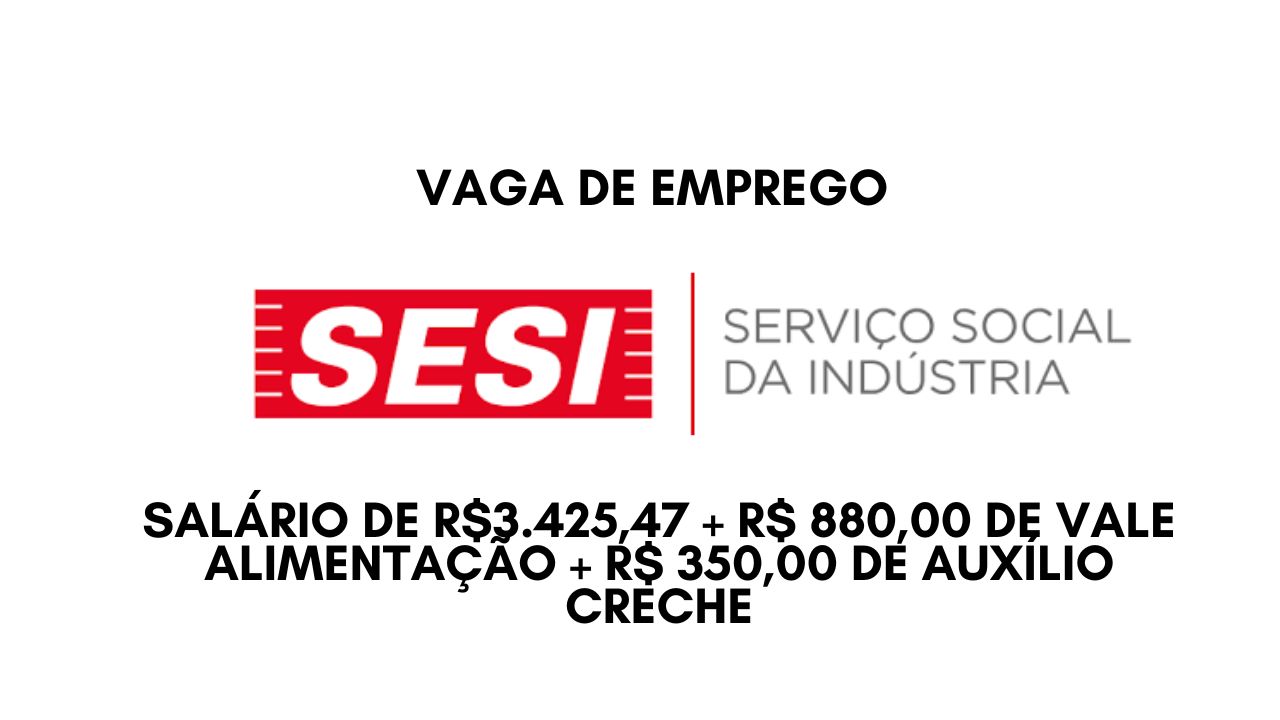 O SESI anuncia vaga de emprego com salário de R$3.425,47 + R$ 880,00 de vale alimentação + R$ 350,00 de auxílio creche; Envie seu currículo hoje mesmo