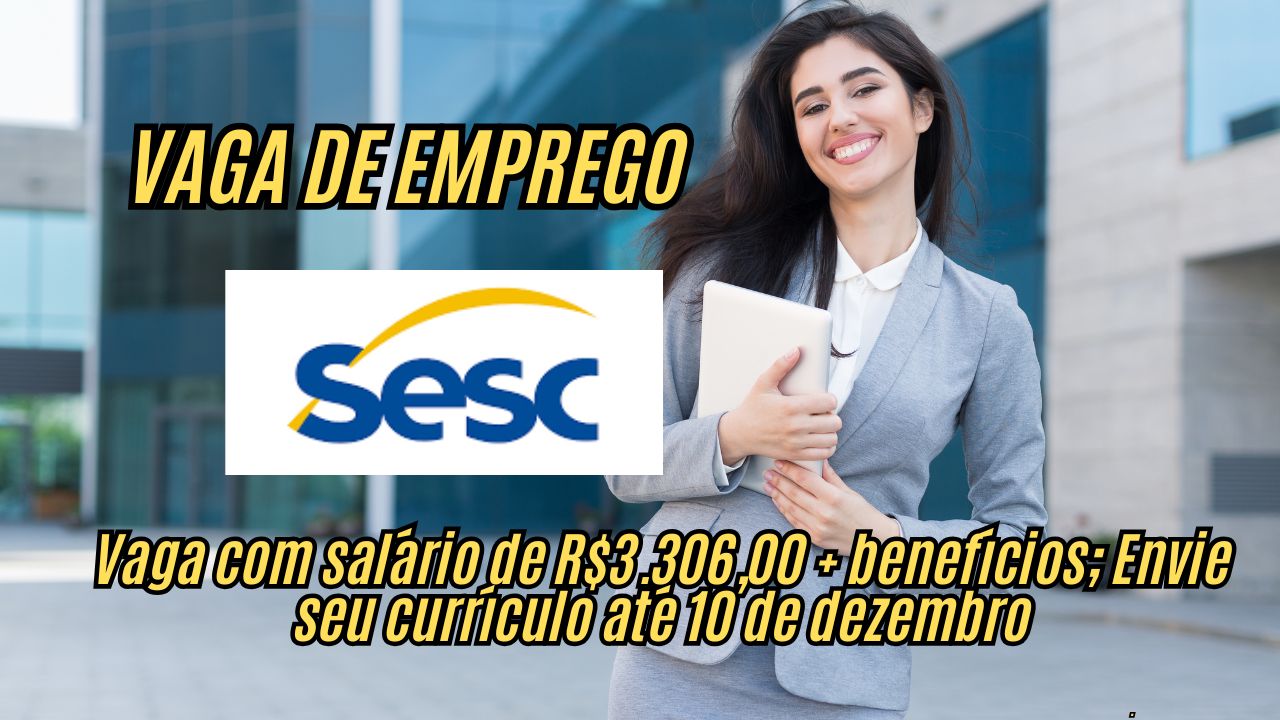 O Sesc está contratando! Vaga de emprego com salário de  R$3.306,00 + benefícios; Envie seu currículo até 10 de dezembro