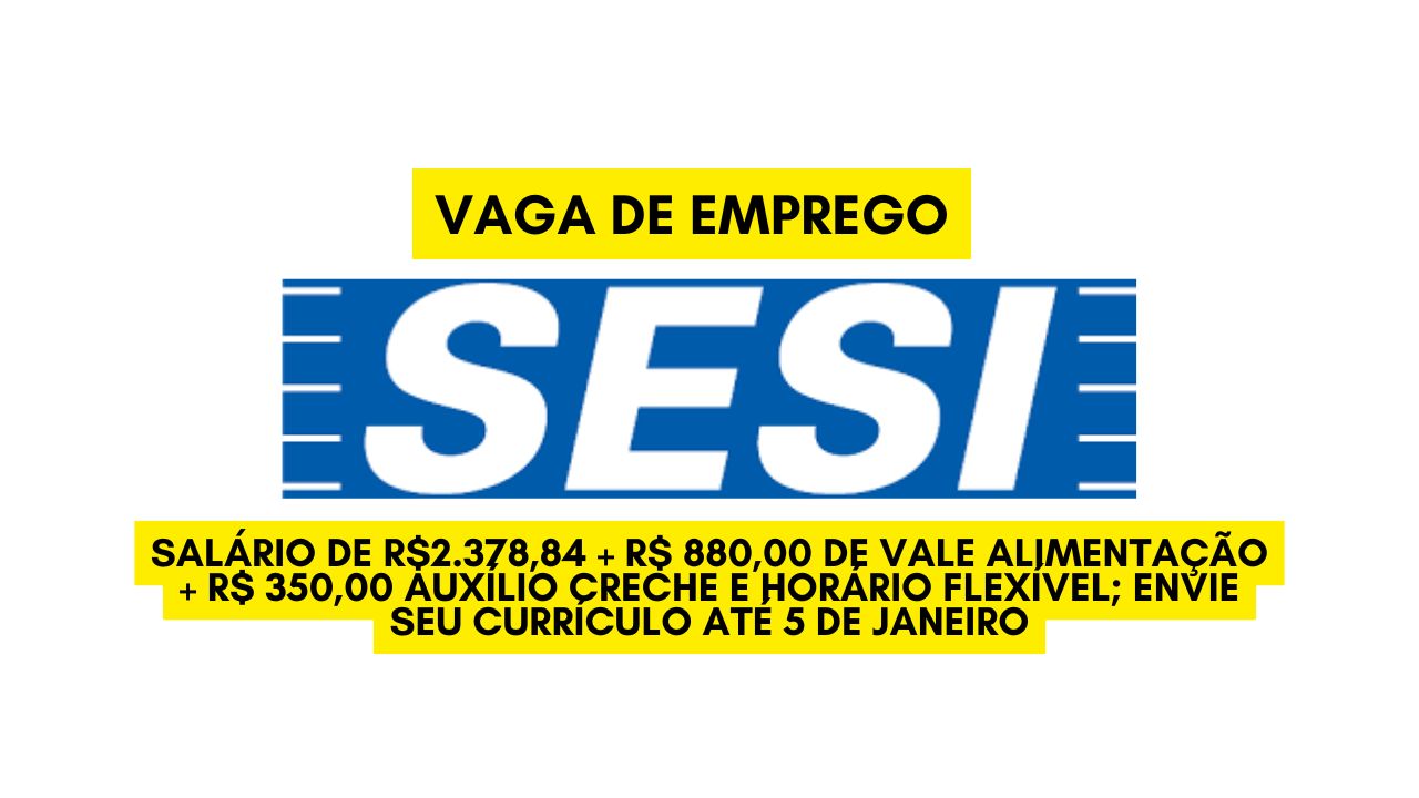 TRABALHE NO SESI! Salário de R$2.378,84 + R$ 880,00 de vale alimentação + R$ 350,00  auxílio creche e horário flexível; Envie seu currículo até 5 de janeiro