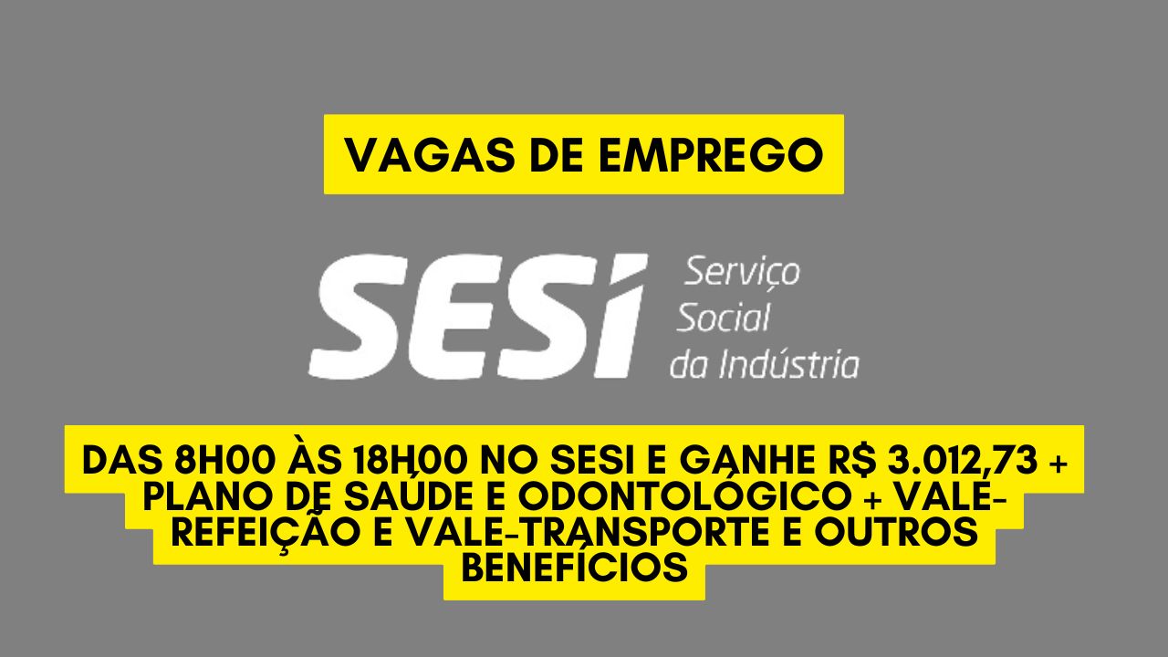 Trabalhe das 8h00 às 18h00 no SESI e ganhe R$ 3.012,73 + plano de saúde e odontológico + vale-refeição e vale-transporte e outros benefícios; Envie seu currículo até 5 de janeiro