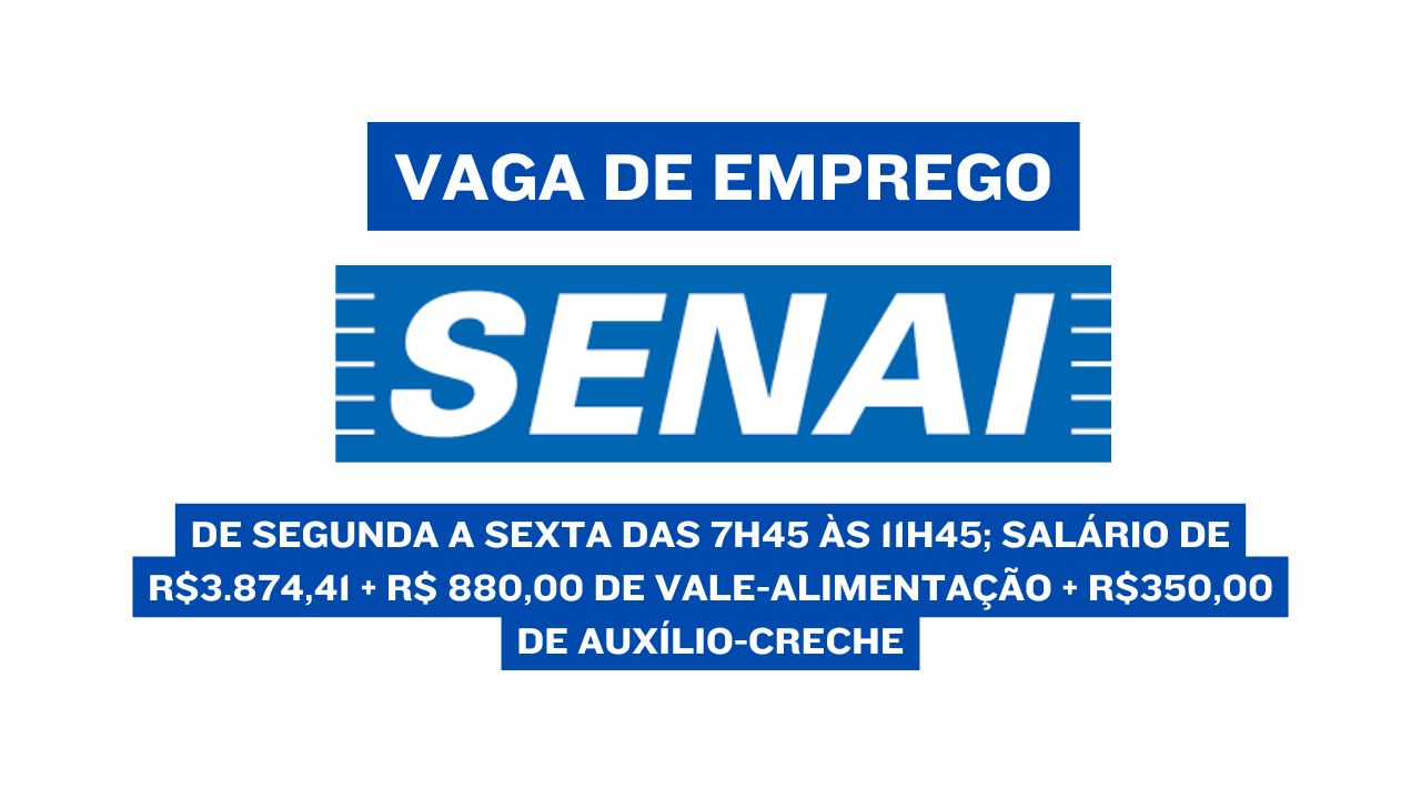 Trabalhe no SENAI de segunda a sexta das  7h45 às 11h45; Salário de R$3.874,41 + R$ 880,00 de vale-alimentação + R$350,00 de auxílio-creche, VEJA COMO GARANTIR SUA VAGA!