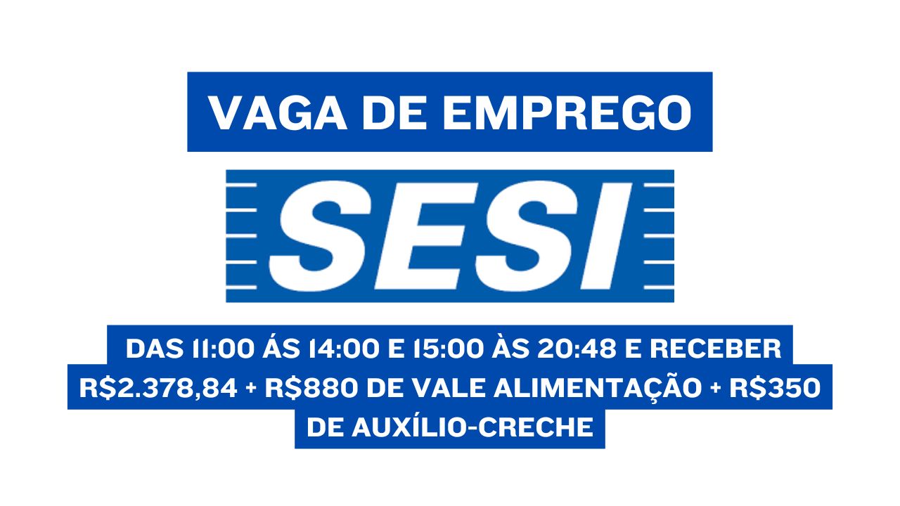 Quer trabalhar no SESI das 11:00 ás 14:00 e 15:00 às 20:48 e receber R$2.378,84 + R$880 de vale alimentação + R$350 de auxílio-creche? Envie seu currículo até 5 de janeiro, não perca essa chance