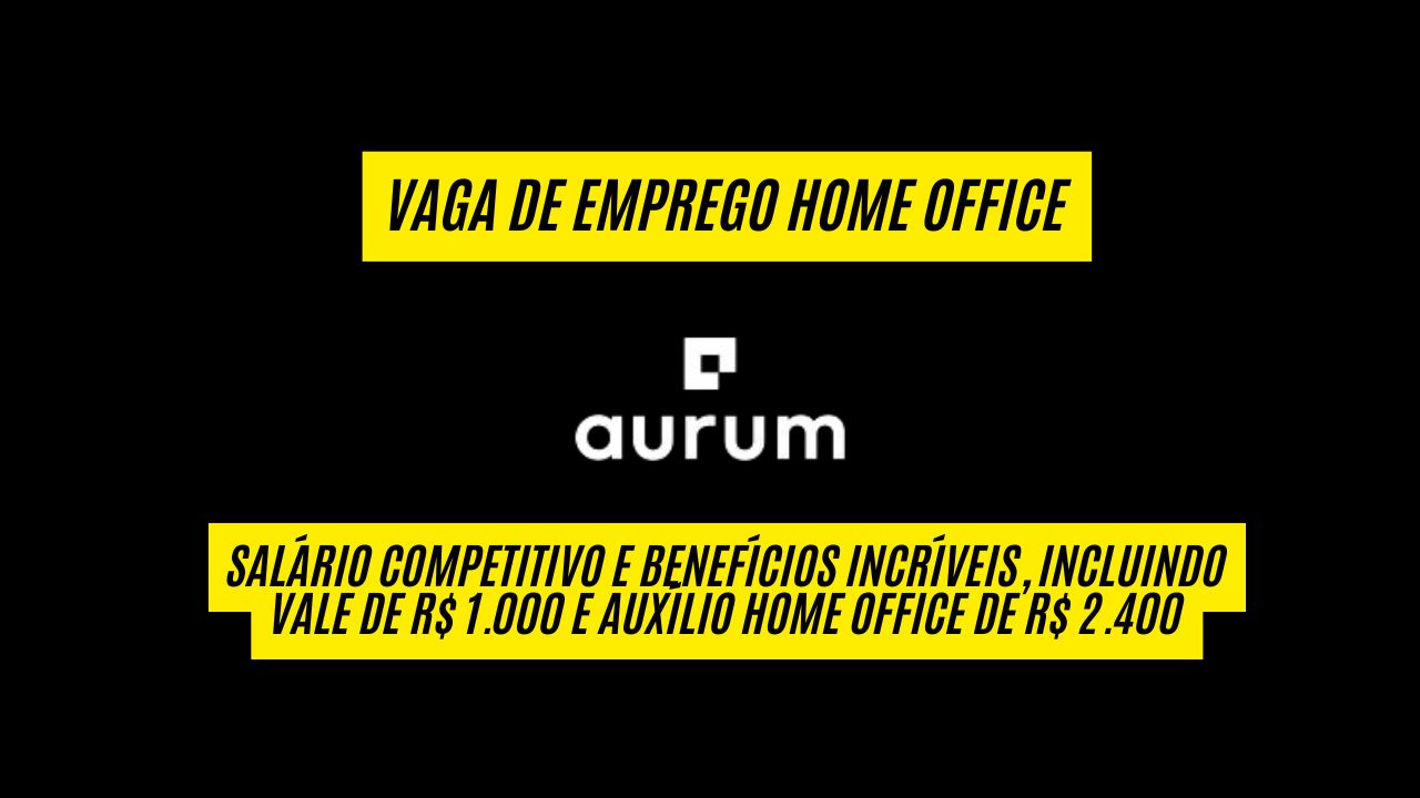 Vaga 100% home office com salário competitivo e benefícios incríveis, incluindo vale de R$ 1.000 e auxílio home office de R$ 2.400; A Aurum anuncia vaga de emprego, veja como se candidatar