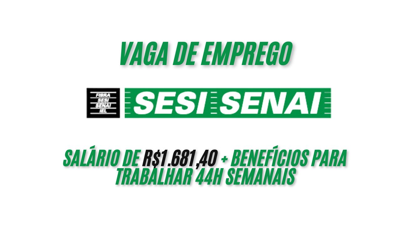 O SESI/SENAI anuncia vaga de emprego com salário de R$1.681,40 + benefícios para trabalhar 44h semanais; Envie seu currículo AGORA mesmo!