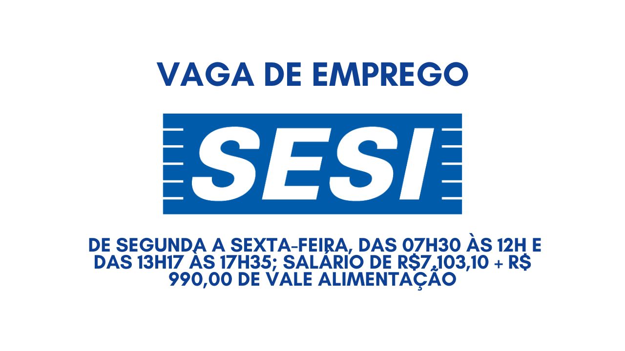 Procurando emprego de segunda a sexta-feira, das 07h30 às 12h e das 13h17 às 17h35? O SESI anuncia vaga com salário de R$7.103,10 + R$ 990,00 de vale alimentação; Envie seu currículo até 12 de janeiro