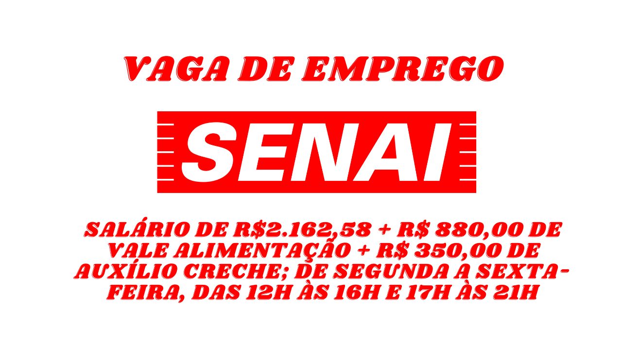 SENAI anuncia vaga de emprego com salário de R$2.162,58 + R$ 880,00 de vale alimentação + R$ 350,00 de auxílio creche para trabalhar de segunda a sexta-feira, das 12h às 16h e 17h às 21h