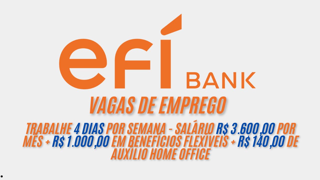 Trabalhe 4 dias por semana e receba R$ 3.600,00 por mês + R$ 1.000,00 em benefícios flexíveis + R$ 140,00 de auxílio home office; O Efí Bank está contratando,  envie seu currículo hoje mesmo
