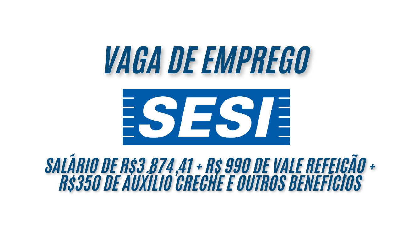 ÚLTIMOS DIAS! O SESI anuncia vaga de emprego com salário de R$3.874,41 + R$ 990 de vale refeição + R$350 de auxílio creche e outros benefícios; Envie seu currículo até 8 de janeiro