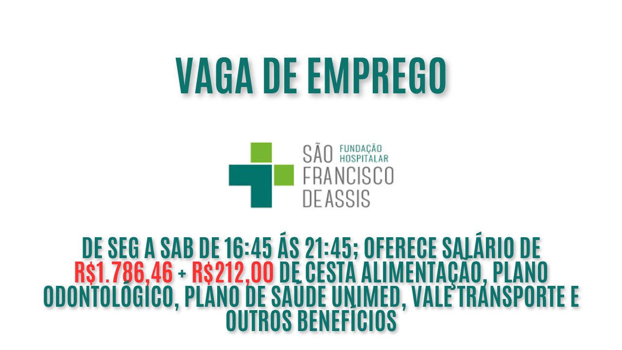 Fundação Hospitalar São Francisco de Assis anuncia vaga de emprego para técnico de enfermagem de Seg a Sab de 16:45 ás 21:45; Oferece salário de R$1.786,46 + R$212,00 de cesta alimentação, plano odontológico, plano de saúde, vale transporte e outros benefícios, veja como garantir a vaga