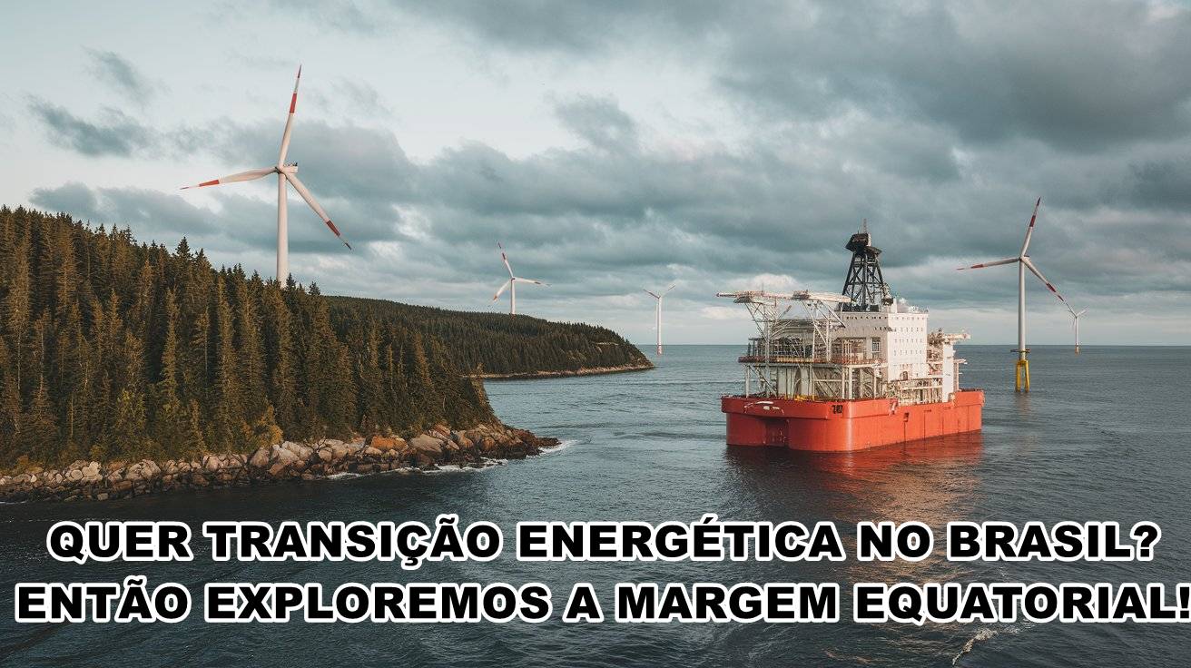 QUER TRANSIÇÃO ENERGÉTICA NO BRASIL? ENTÃO EXPLOREMOS A MARGEM EQUATORIAL! JUNTO A PETROBRAS PETRÓLEO