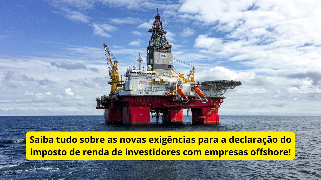 Saiba tudo sobre as novas exigências para a declaração do imposto de renda de investidores com empresas offshore!