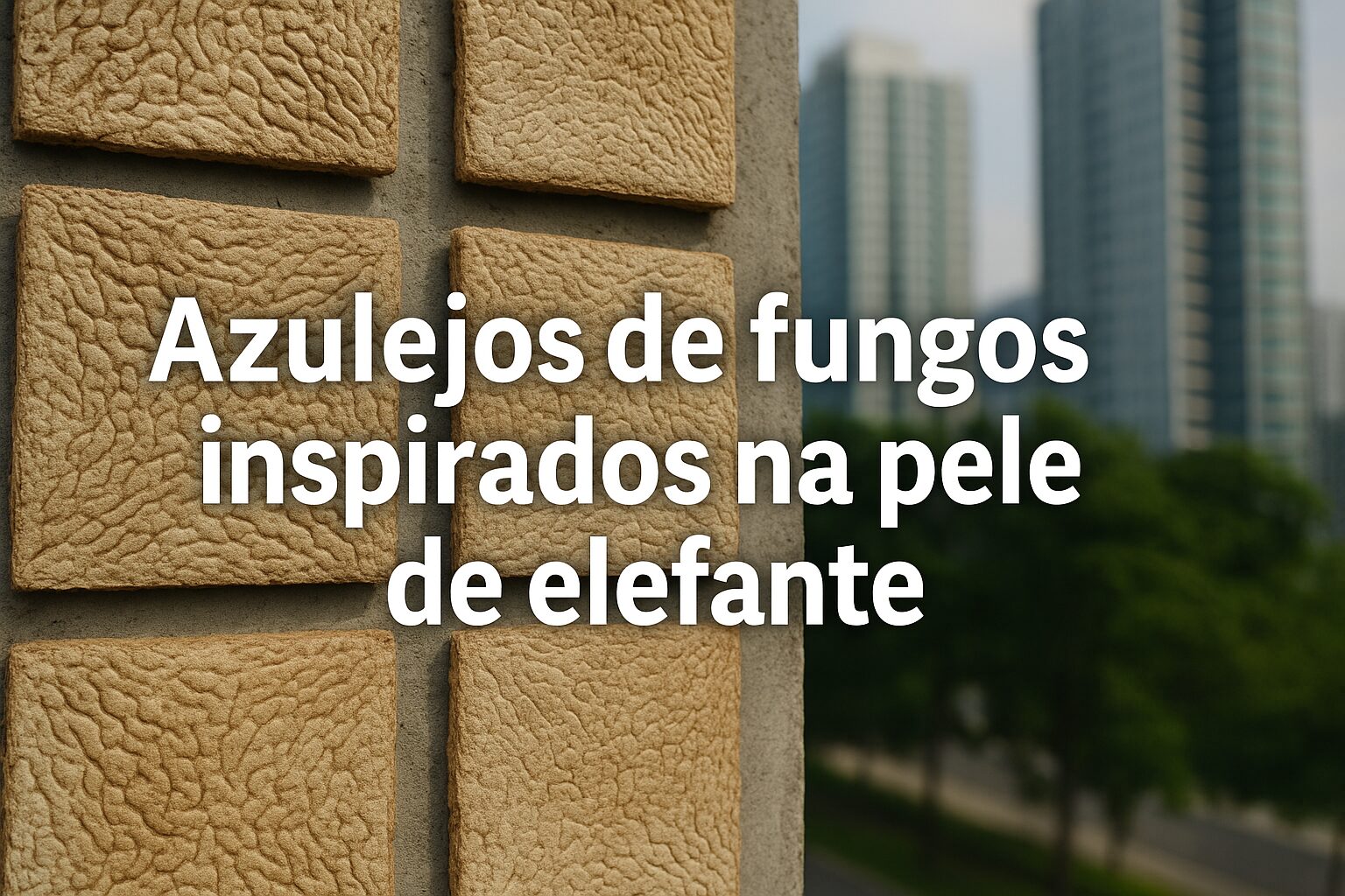Cientistas criam azulejos de fungos que resfriam prédios sem gasto de energia, inspirados na pele de elefante