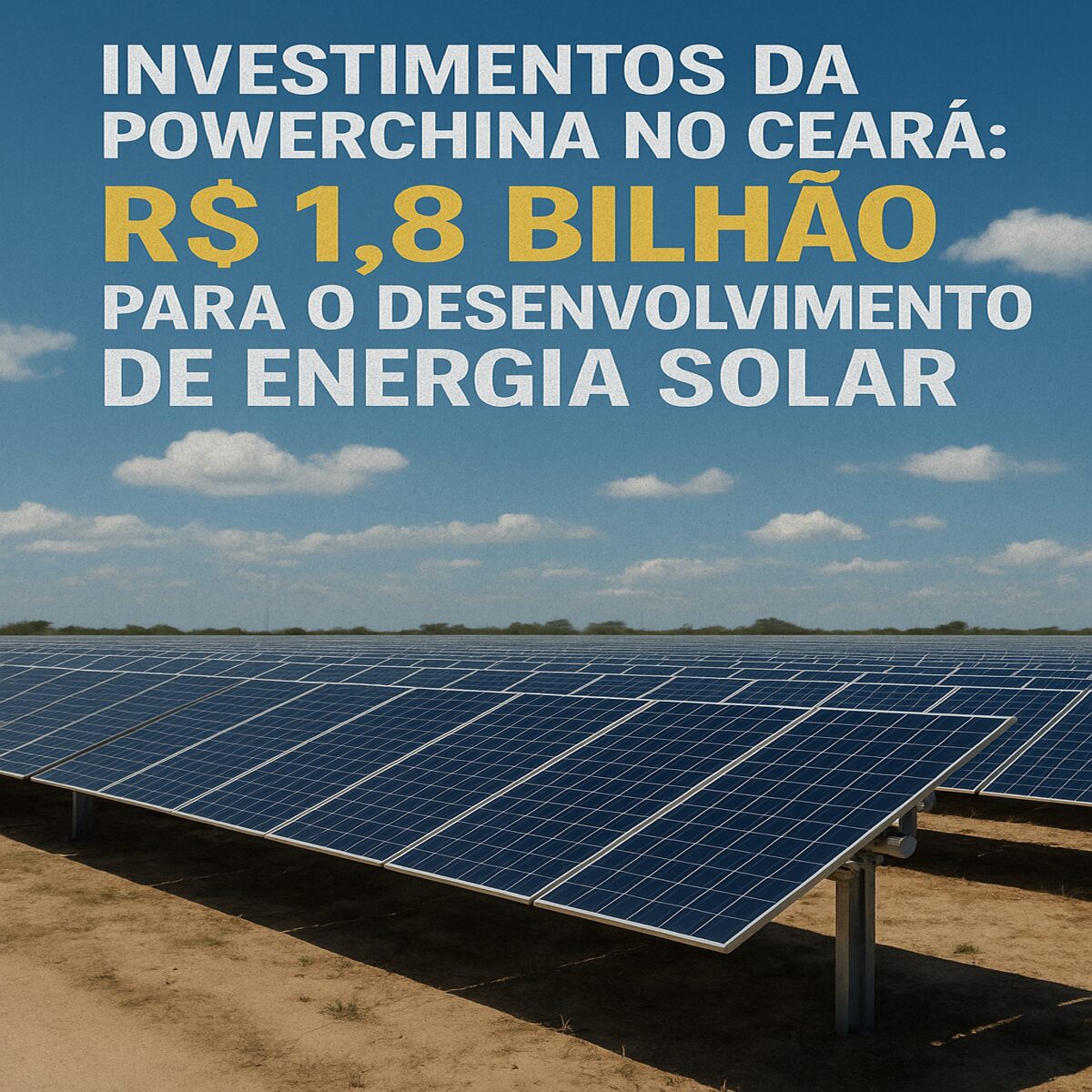 Painéis solares em usina no Ceará com destaque para investimento de R$ 1,8 bilhão da PowerChina no setor de energia solar.