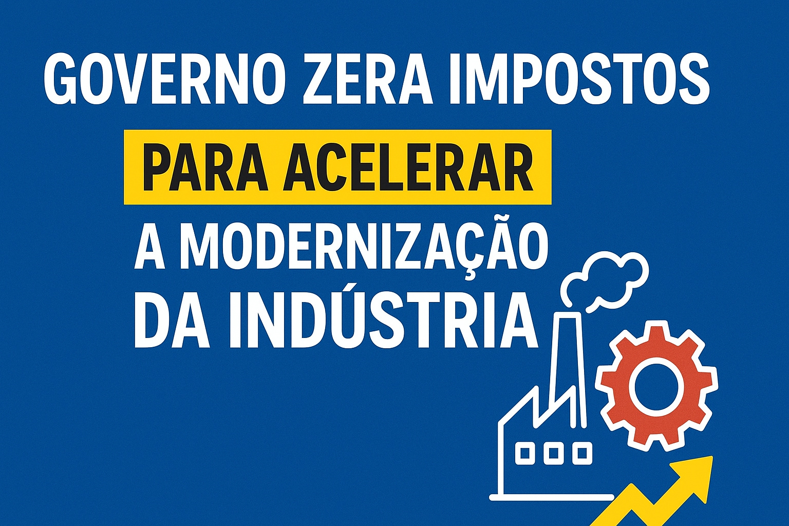 Governo zera impostos para impulsionar a modernização da indústria brasileira